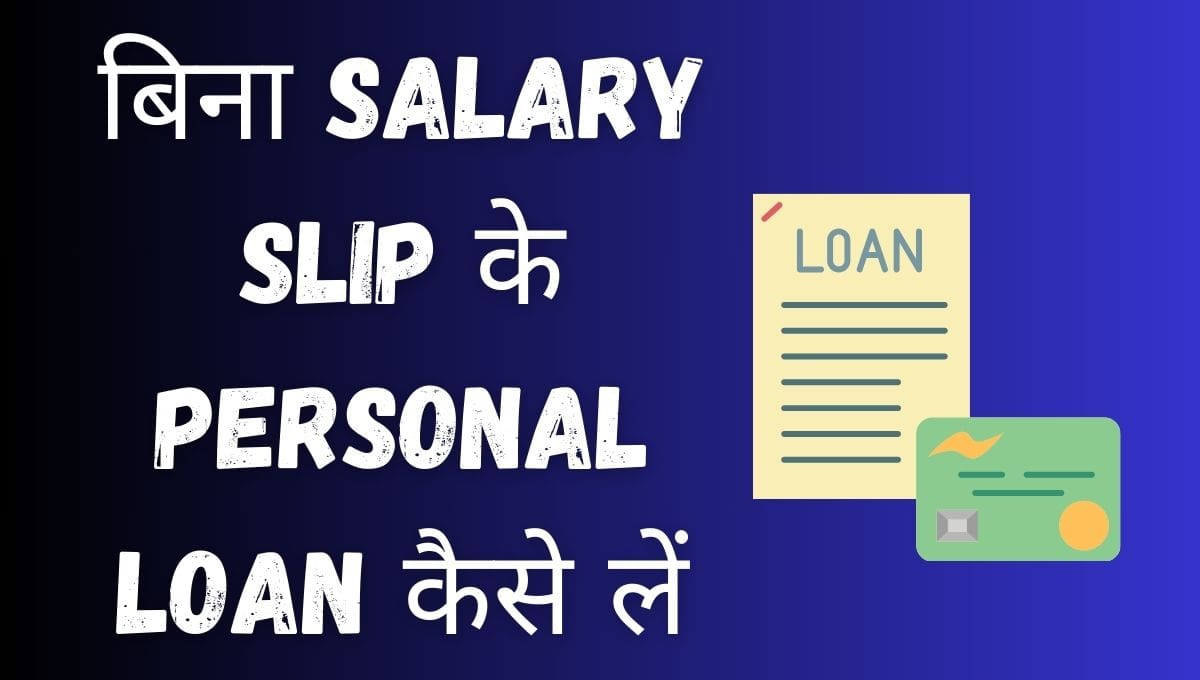बिना Salary Slip के Personal Loan कैसे लें? 7 Personal Loan Without Salary Slip