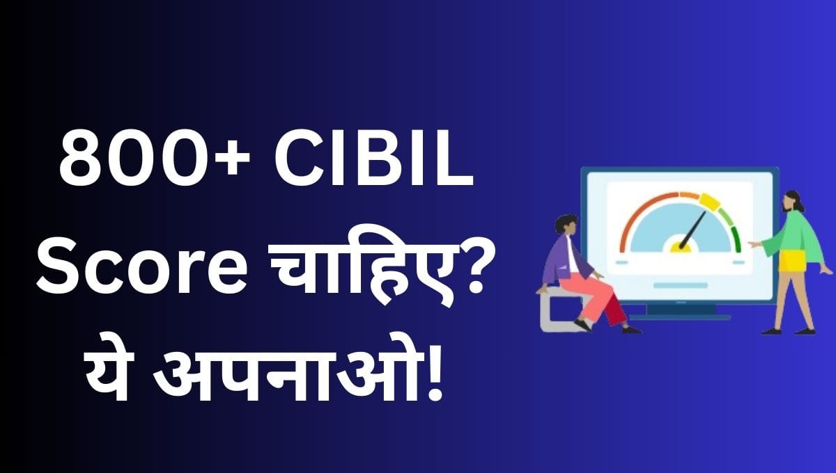 क्या आप चाहते हैं 800 से ज्यादा CIBIL स्कोर? अपनाएं ये आसान तरीका 1 800+ CIBIL Score