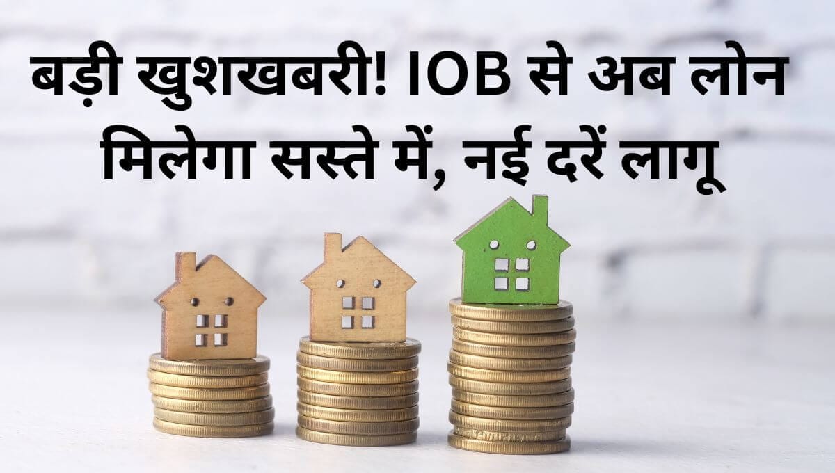 बड़ी खुशखबरी! IOB से अब लोन मिलेगा सस्ते में, नई दरें लागू 9 IOB से अब लोन मिलेगा सस्ते