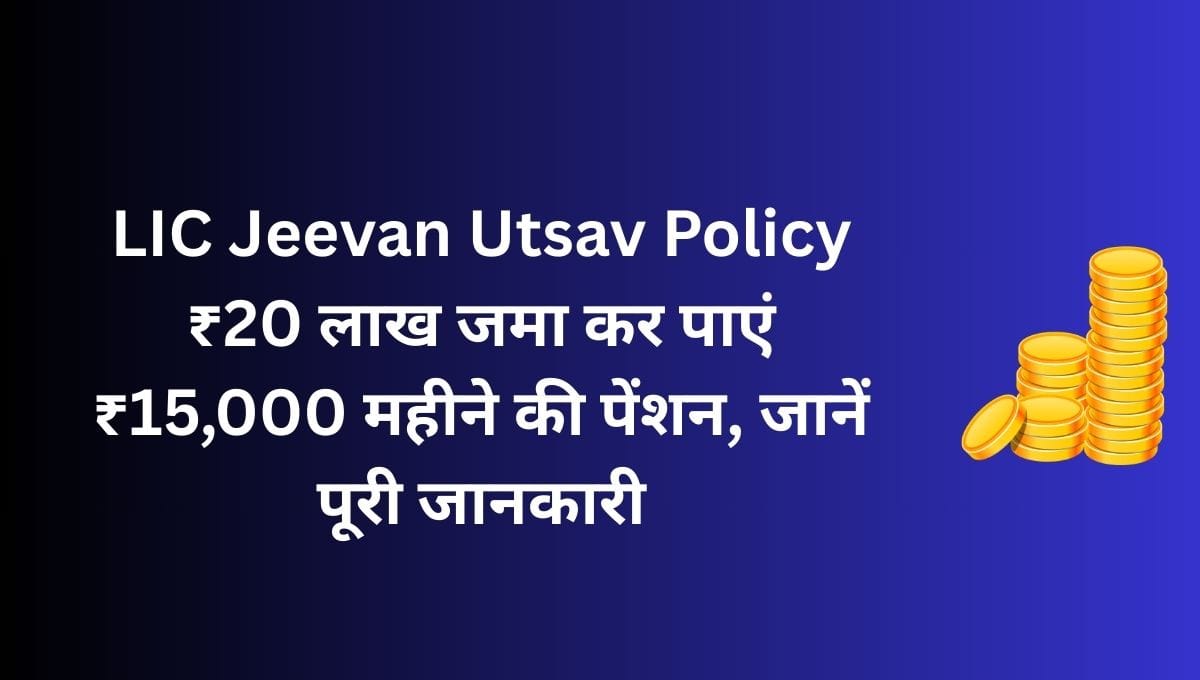 LIC Jeevan Utsav Policy: ₹20 लाख जमा कर पाएं ₹15,000 महीने की पेंशन, जानें पूरी जानकारी 1 LIC Jeevan Utsav Policy