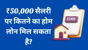 ₹50,000 सैलरी पर कितने का होम लोन मिल सकता है?