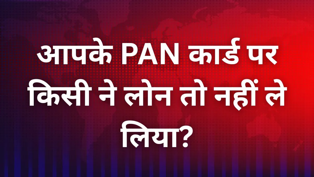 कहीं आपके PAN कार्ड पर किसी ने लोन तो नहीं ले लिया? ऐसे मिनटों में करें चेक, वरना भुगतना पड़ सकता है भारी नुकसान! 1 Check Loan on PAN Card